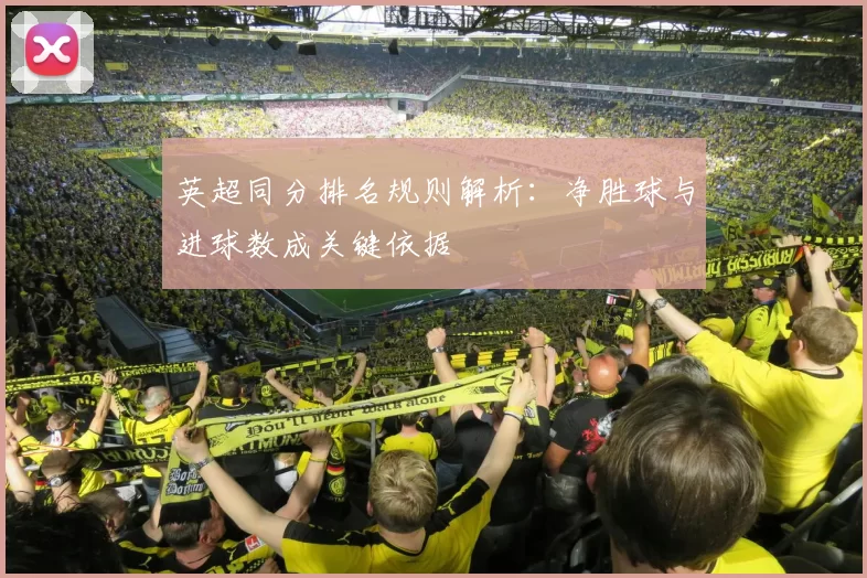 英超同分排名规则解析：净胜球与进球数成关键依据