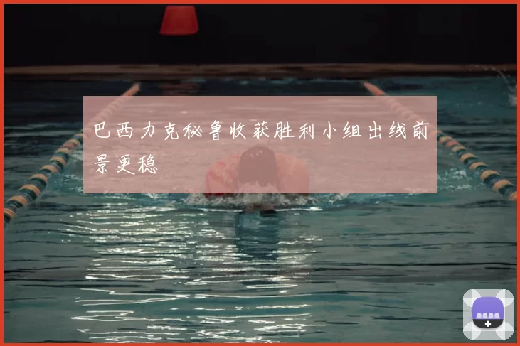 巴西力克秘鲁收获胜利小组出线前景更稳