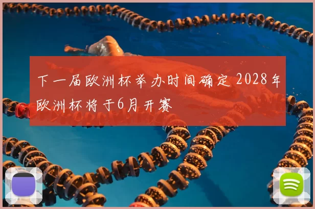 下一届欧洲杯举办时间确定 2028年欧洲杯将于6月开赛