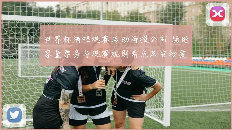 世界杯酒吧观赛活动海报公布 场地容量票务与观赛规则看点及安检要求