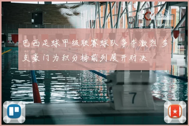 巴西足球甲级联赛球队争夺激烈 多支豪门为积分榜前列展开对决