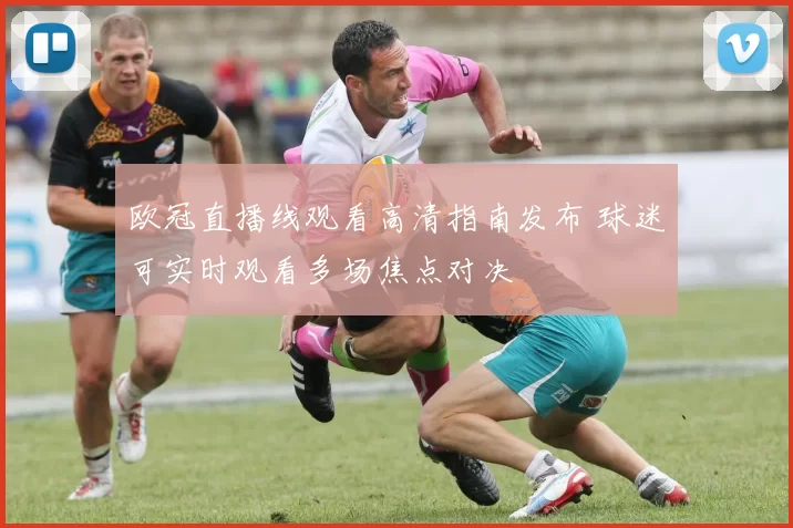 欧冠直播线观看高清指南发布 球迷可实时观看多场焦点对决