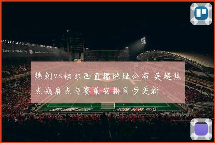 热刺vs切尔西直播地址公布 英超焦点战看点与赛前安排同步更新