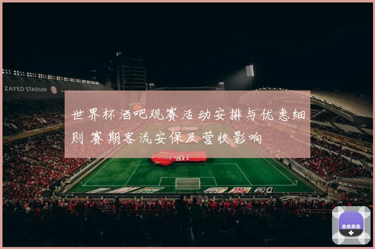 世界杯酒吧观赛活动安排与优惠细则 赛期客流安保及营收影响