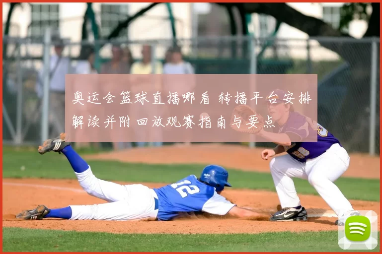 奥运会篮球直播哪看 转播平台安排解读并附回放观赛指南与要点