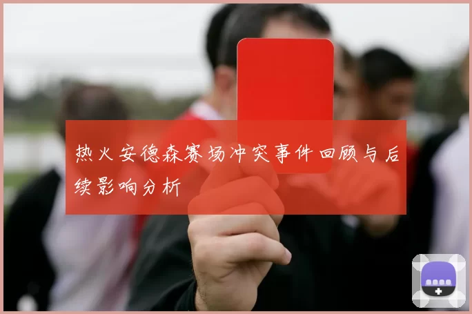 热火安德森赛场冲突事件回顾与后续影响分析