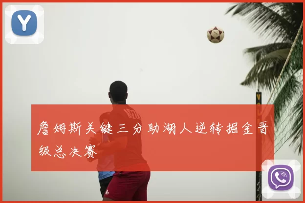 詹姆斯关键三分助湖人逆转掘金晋级总决赛