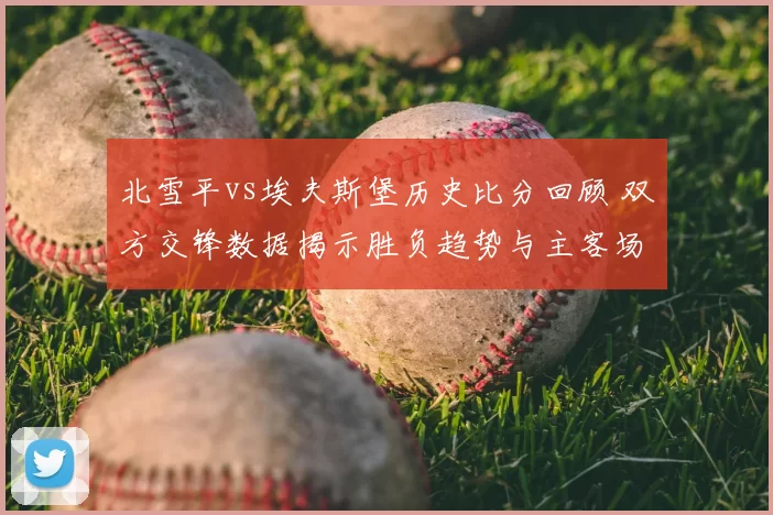 北雪平vs埃夫斯堡历史比分回顾 双方交锋数据揭示胜负趋势与主客场看点