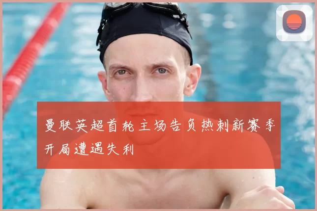 曼联英超首轮主场告负热刺新赛季开局遭遇失利