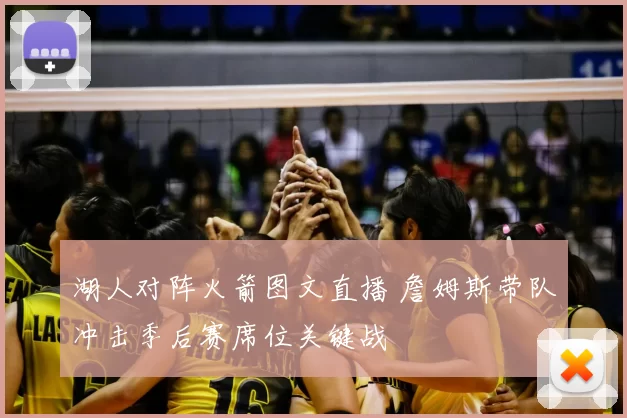 湖人对阵火箭图文直播 詹姆斯带队冲击季后赛席位关键战