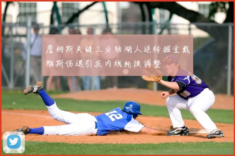 詹姆斯关键三分助湖人逆转掘金戴维斯伤退引发内线轮换调整