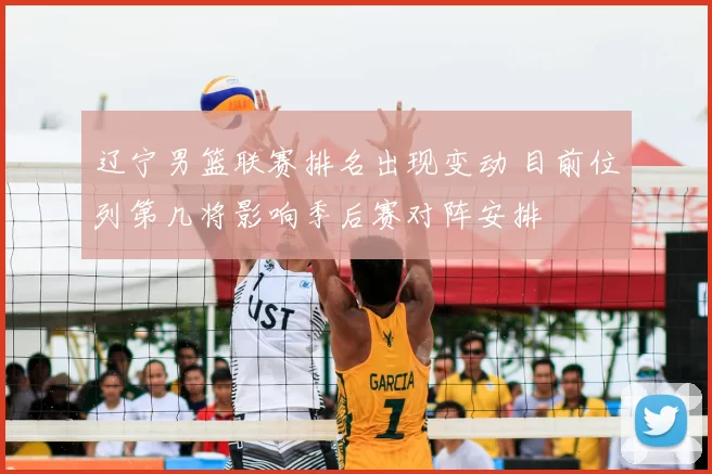 辽宁男篮联赛排名出现变动 目前位列第几将影响季后赛对阵安排