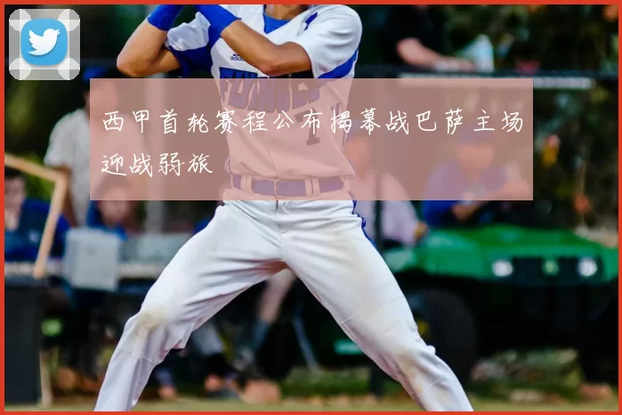 西甲首轮赛程公布揭幕战巴萨主场迎战弱旅