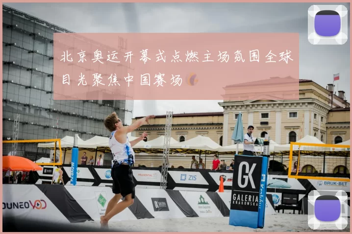 北京奥运开幕式点燃主场氛围全球目光聚焦中国赛场