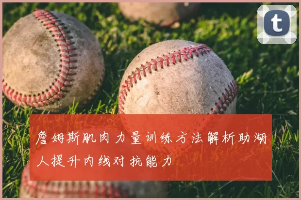 詹姆斯肌肉力量训练方法解析助湖人提升内线对抗能力