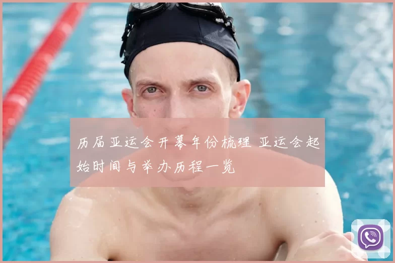 历届亚运会开幕年份梳理 亚运会起始时间与举办历程一览