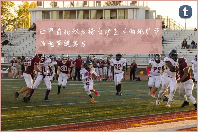 西甲首轮积分榜出炉皇马领跑巴萨马竞紧随其后