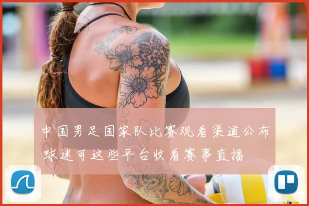 中国男足国家队比赛观看渠道公布 球迷可这些平台收看赛事直播