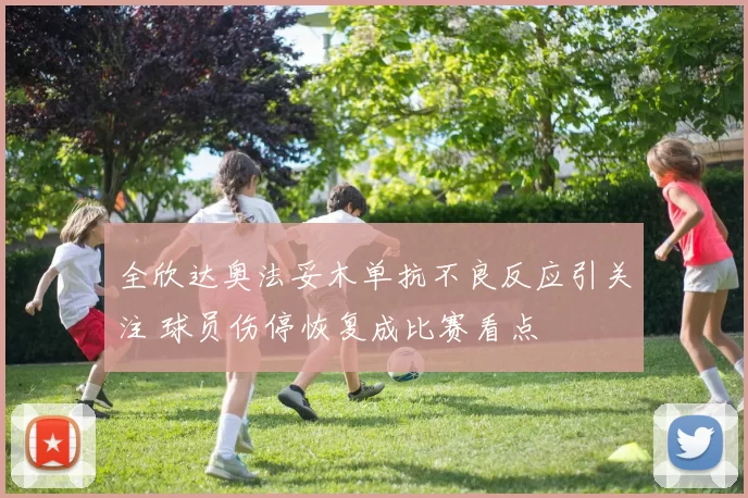全欣达奥法妥木单抗不良反应引关注 球员伤停恢复成比赛看点