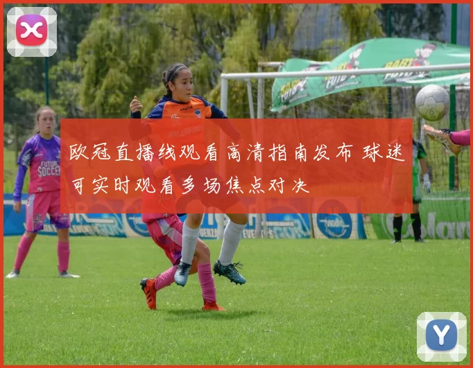 欧冠直播线观看高清指南发布 球迷可实时观看多场焦点对决