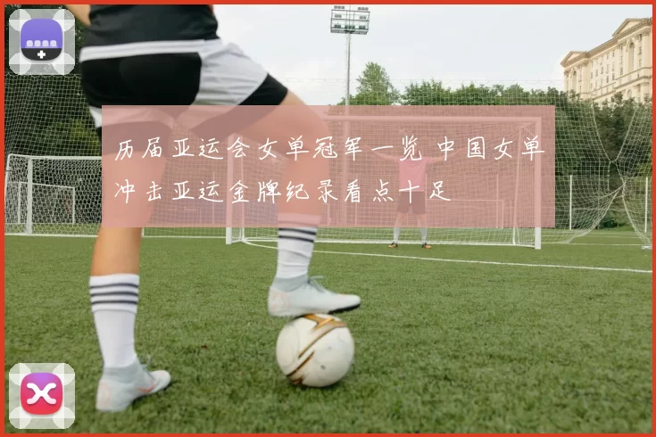 历届亚运会女单冠军一览 中国女单冲击亚运金牌纪录看点十足