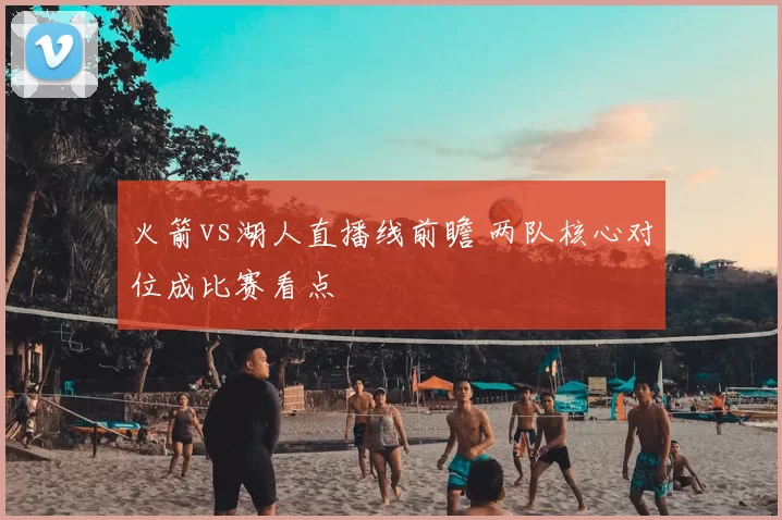 火箭vs湖人直播线前瞻 两队核心对位成比赛看点