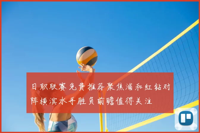 日职联赛免费推荐聚焦浦和红钻对阵横滨水手胜负前瞻值得关注