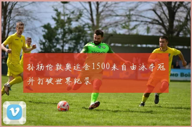 孙杨伦敦奥运会1500米自由泳夺冠并打破世界纪录