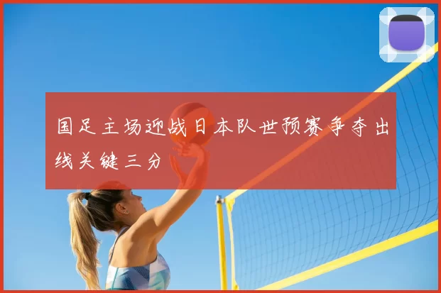 国足主场迎战日本队世预赛争夺出线关键三分