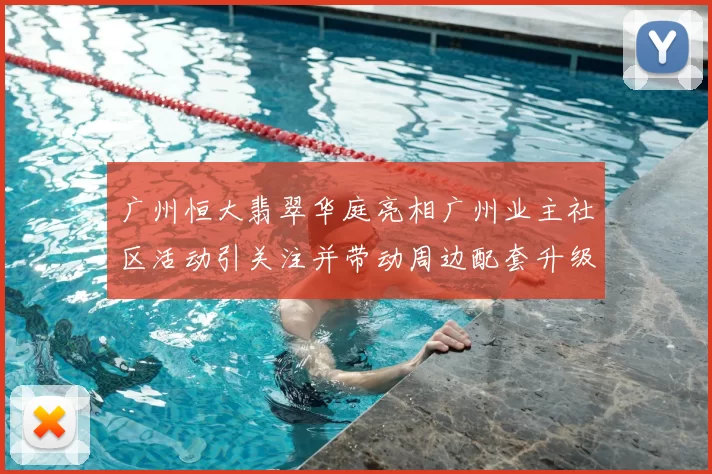 广州恒大翡翠华庭亮相广州业主社区活动引关注并带动周边配套升级