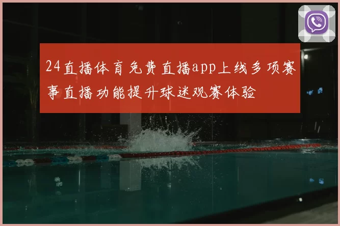 24直播体育免费直播app上线多项赛事直播功能提升球迷观赛体验