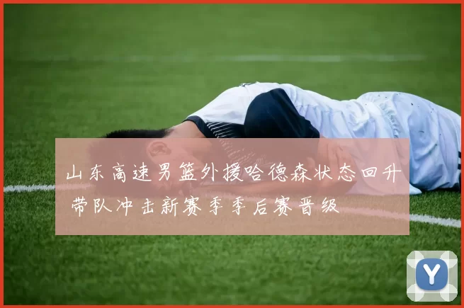 山东高速男篮外援哈德森状态回升 带队冲击新赛季季后赛晋级